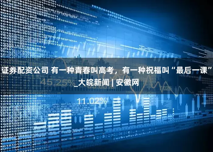 证券配资公司 有一种青春叫高考，有一种祝福叫“最后一课”_大皖新闻 | 安徽网