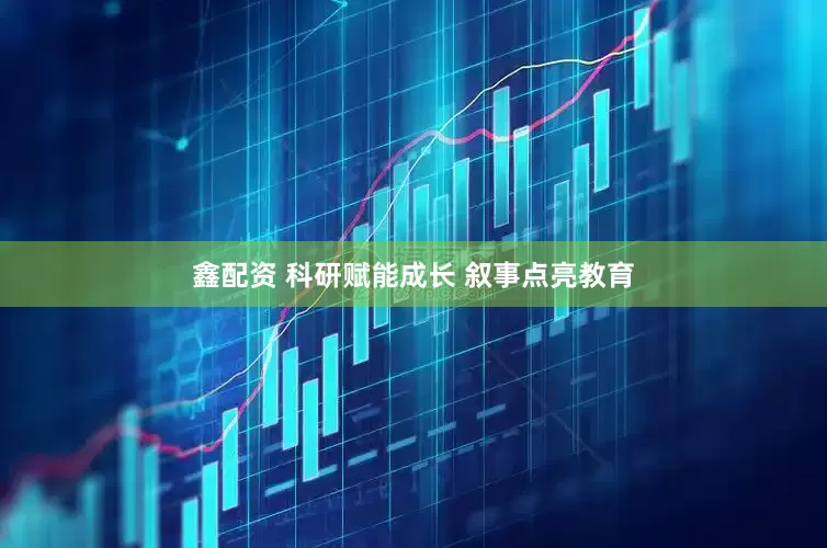 鑫配资 科研赋能成长 叙事点亮教育