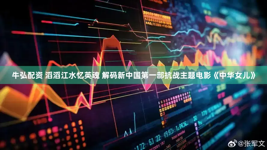 牛弘配资 滔滔江水忆英魂 解码新中国第一部抗战主题电影《中华女儿》