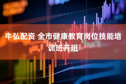 牛弘配资 全市健康教育岗位技能培训班开班