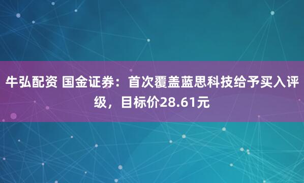 牛弘配资 国金证券：首次覆盖蓝思科技给予买入评级，目标价28.61元