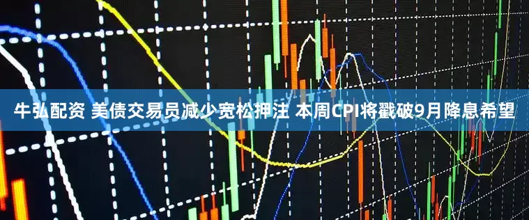 牛弘配资 美债交易员减少宽松押注 本周CPI将戳破9月降息希望