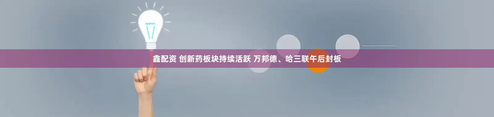 鑫配资 创新药板块持续活跃 万邦德、哈三联午后封板