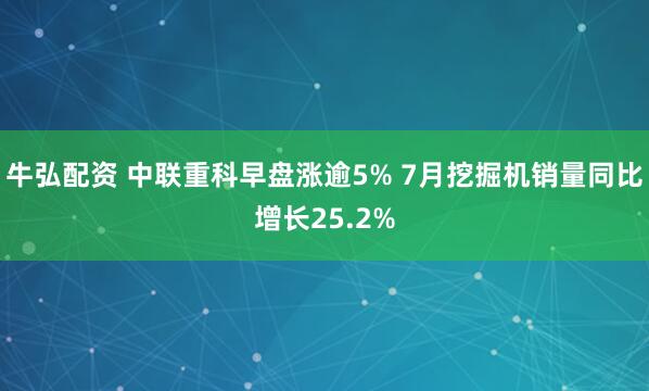 牛弘配资 中联重科早盘涨逾5% 7月挖掘机销量同比增长25.2%