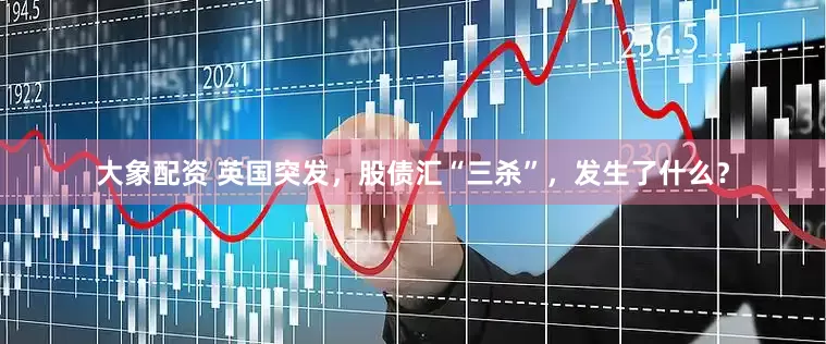 大象配资 英国突发，股债汇“三杀”，发生了什么？