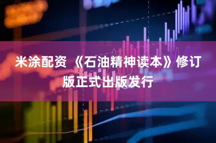 米涂配资 《石油精神读本》修订版正式出版发行