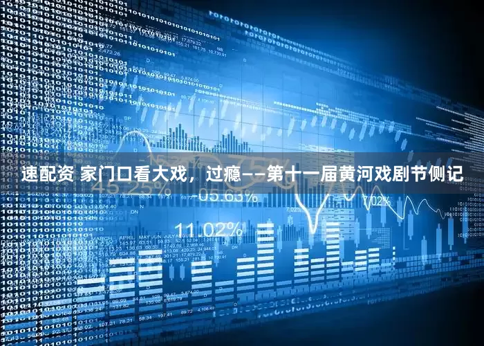 速配资 家门口看大戏，过瘾——第十一届黄河戏剧节侧记
