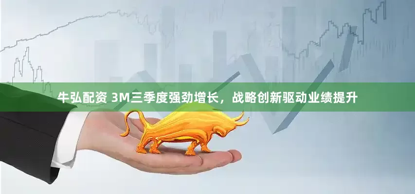 牛弘配资 3M三季度强劲增长，战略创新驱动业绩提升