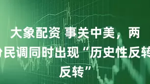 大象配资 事关中美,两份民调同时出现“历史性反转”