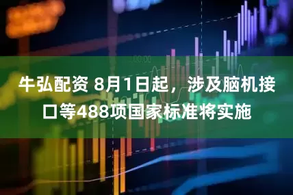 牛弘配资 8月1日起，涉及脑机接口等488项国家标准将实施